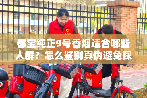 都宝纯正9号香烟适合哪些人群？怎么鉴别真伪避免踩坑？